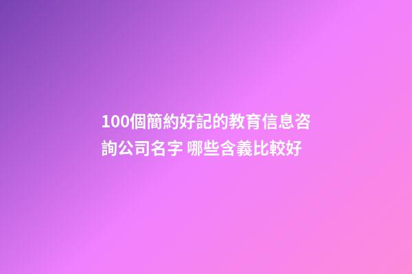 100個簡約好記的教育信息咨詢公司名字 哪些含義比較好